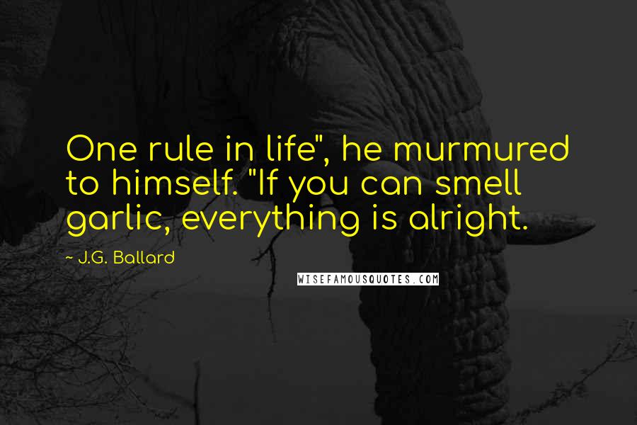 J.G. Ballard Quotes: One rule in life", he murmured to himself. "If you can smell garlic, everything is alright.