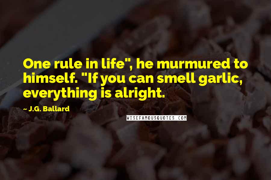 J.G. Ballard Quotes: One rule in life", he murmured to himself. "If you can smell garlic, everything is alright.