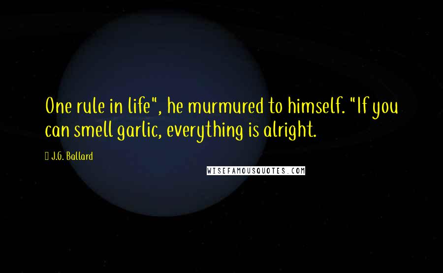 J.G. Ballard Quotes: One rule in life", he murmured to himself. "If you can smell garlic, everything is alright.