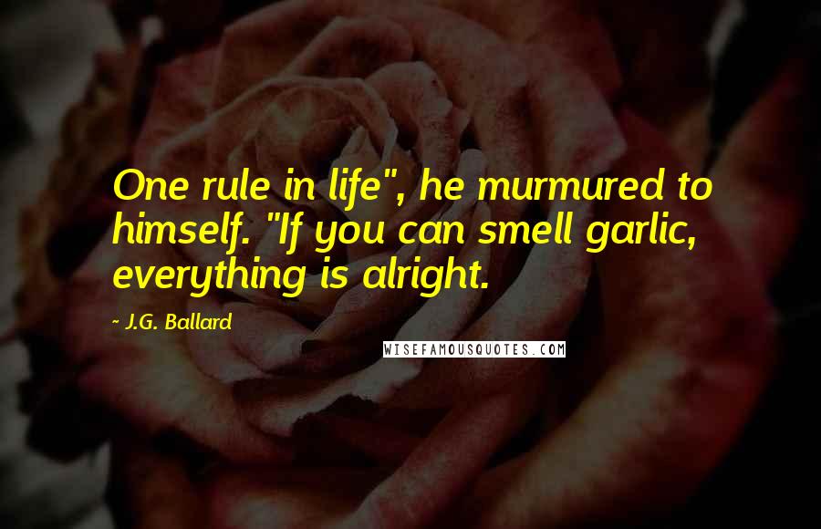 J.G. Ballard Quotes: One rule in life", he murmured to himself. "If you can smell garlic, everything is alright.