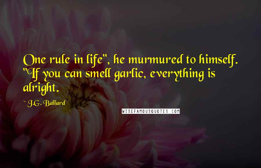 J.G. Ballard Quotes: One rule in life", he murmured to himself. "If you can smell garlic, everything is alright.