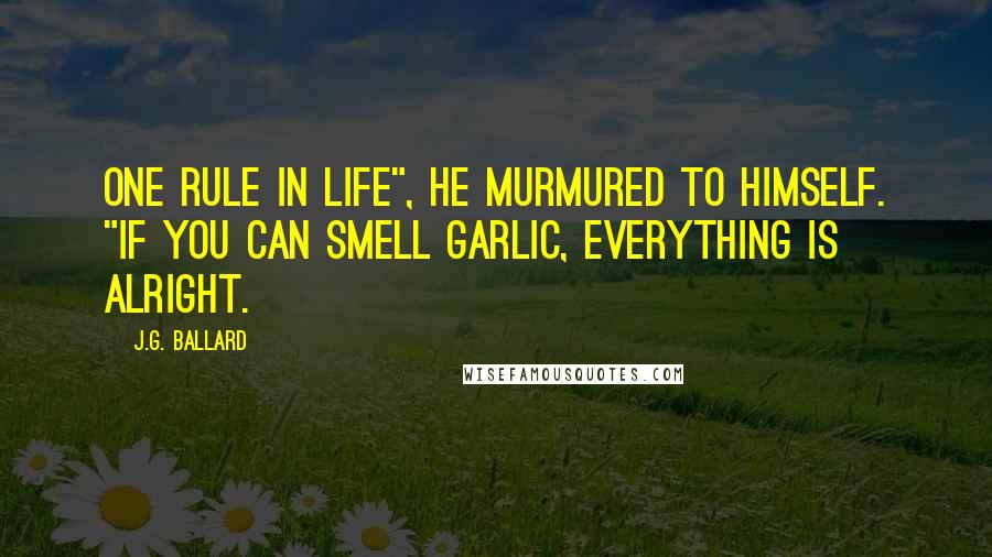 J.G. Ballard Quotes: One rule in life", he murmured to himself. "If you can smell garlic, everything is alright.