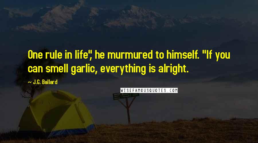 J.G. Ballard Quotes: One rule in life", he murmured to himself. "If you can smell garlic, everything is alright.