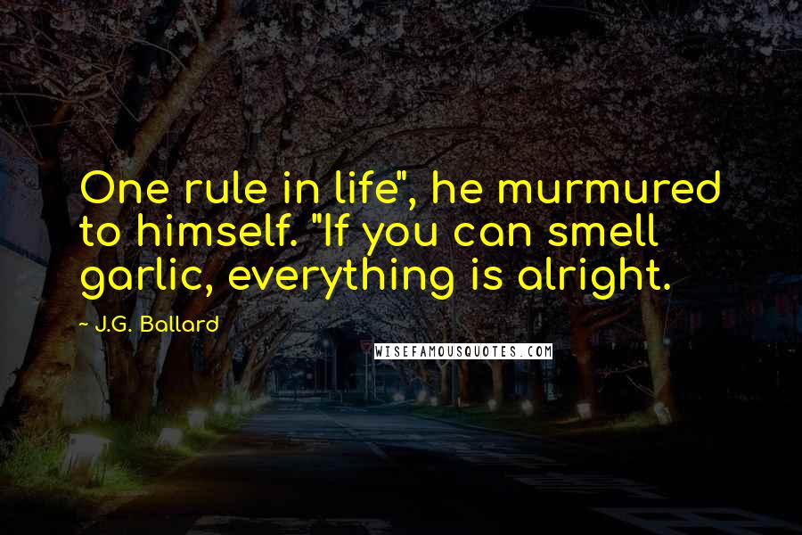 J.G. Ballard Quotes: One rule in life", he murmured to himself. "If you can smell garlic, everything is alright.