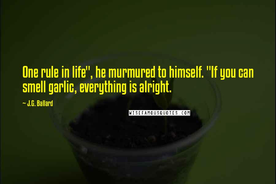 J.G. Ballard Quotes: One rule in life", he murmured to himself. "If you can smell garlic, everything is alright.