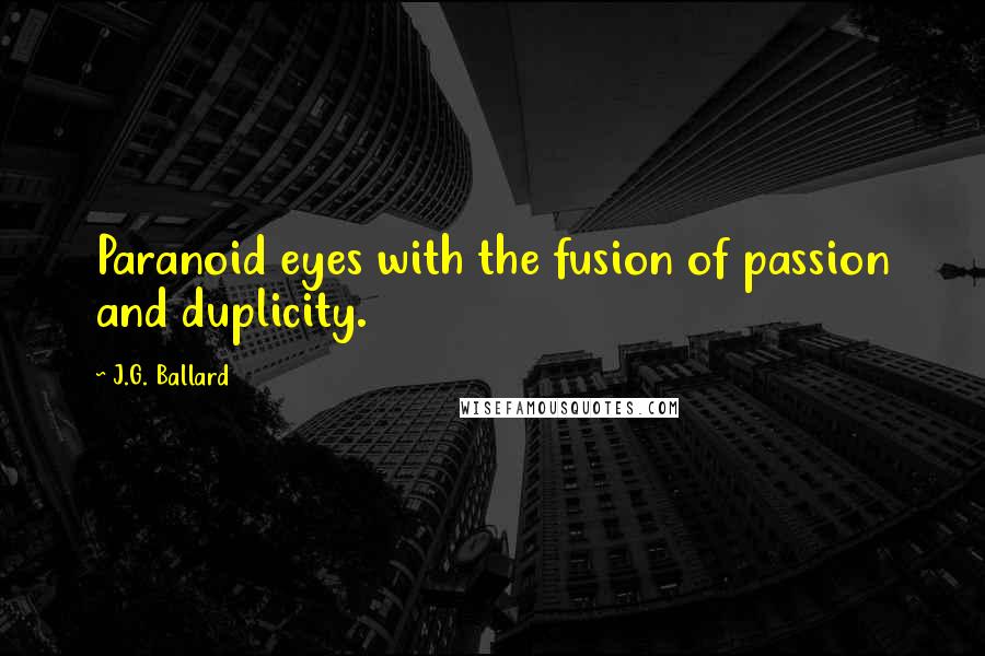 J.G. Ballard Quotes: Paranoid eyes with the fusion of passion and duplicity.