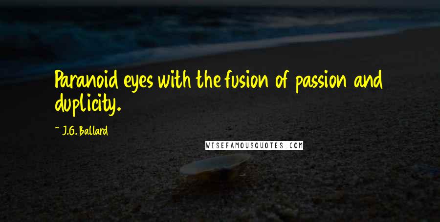 J.G. Ballard Quotes: Paranoid eyes with the fusion of passion and duplicity.