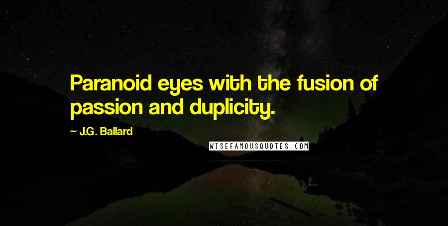 J.G. Ballard Quotes: Paranoid eyes with the fusion of passion and duplicity.