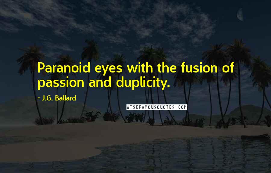 J.G. Ballard Quotes: Paranoid eyes with the fusion of passion and duplicity.