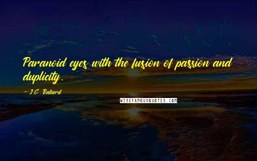 J.G. Ballard Quotes: Paranoid eyes with the fusion of passion and duplicity.