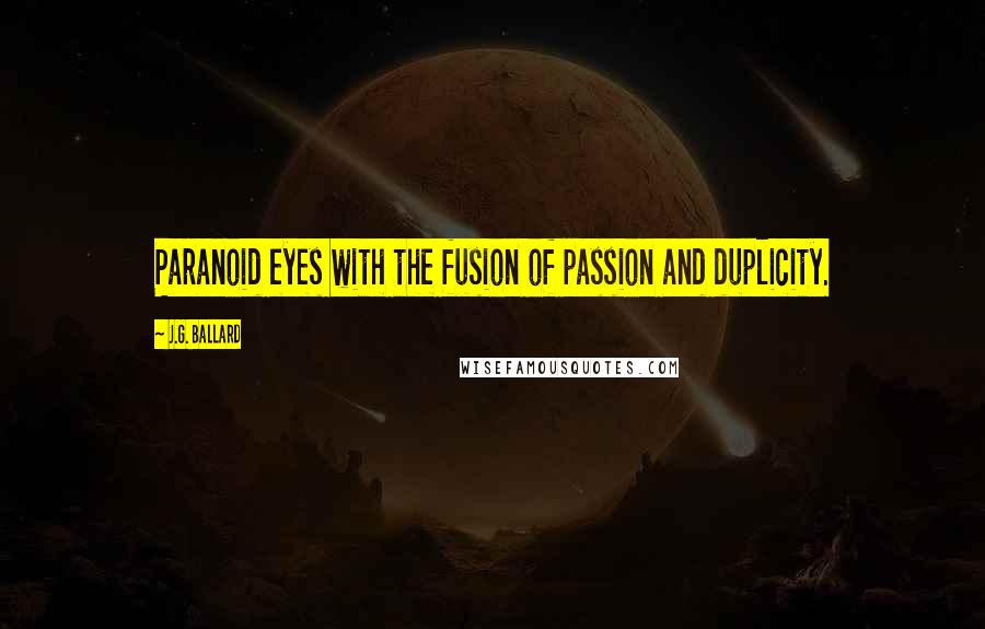 J.G. Ballard Quotes: Paranoid eyes with the fusion of passion and duplicity.