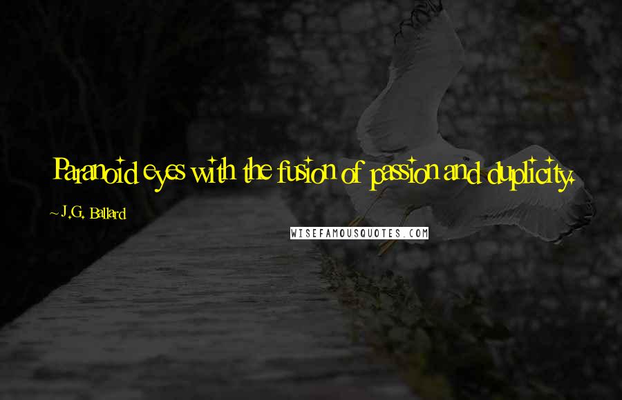 J.G. Ballard Quotes: Paranoid eyes with the fusion of passion and duplicity.