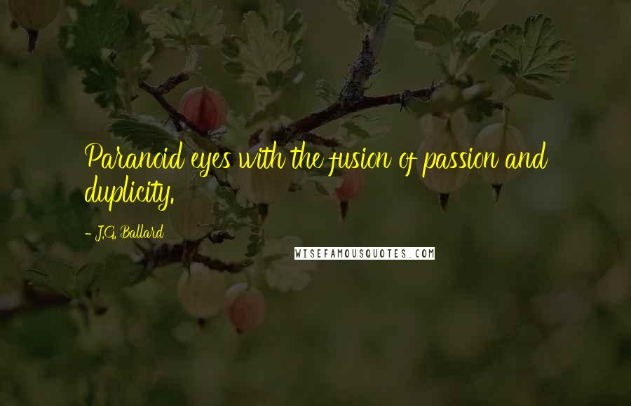 J.G. Ballard Quotes: Paranoid eyes with the fusion of passion and duplicity.