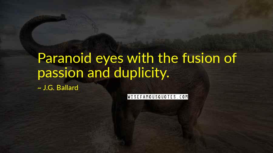 J.G. Ballard Quotes: Paranoid eyes with the fusion of passion and duplicity.