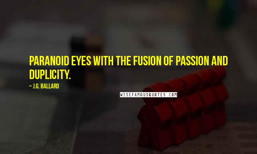 J.G. Ballard Quotes: Paranoid eyes with the fusion of passion and duplicity.