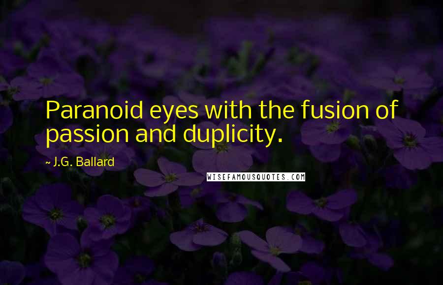 J.G. Ballard Quotes: Paranoid eyes with the fusion of passion and duplicity.