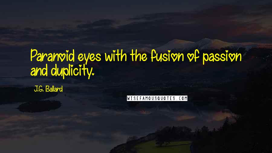 J.G. Ballard Quotes: Paranoid eyes with the fusion of passion and duplicity.