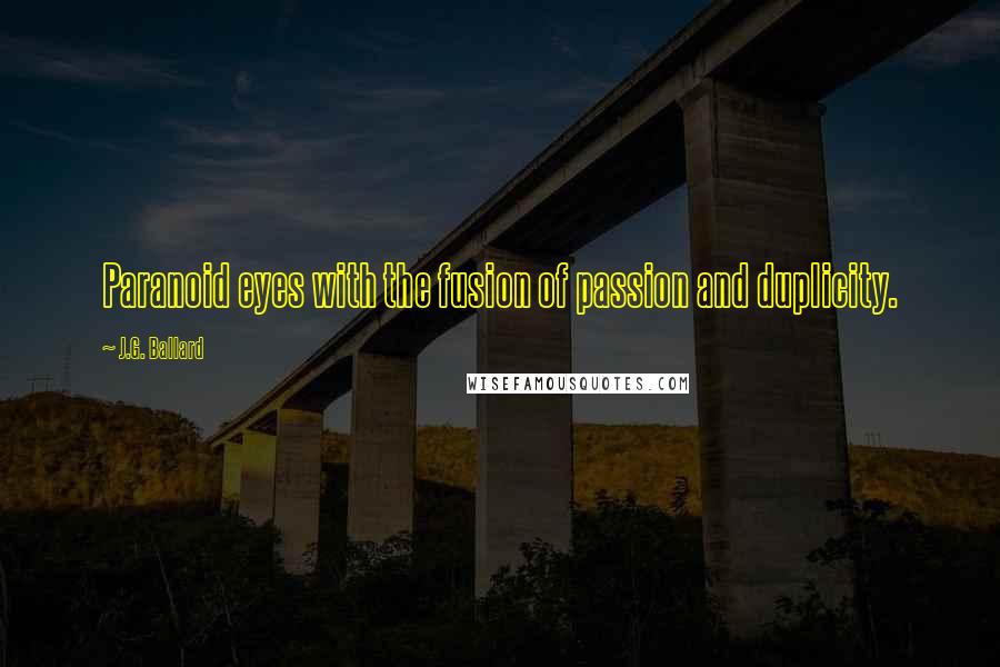 J.G. Ballard Quotes: Paranoid eyes with the fusion of passion and duplicity.