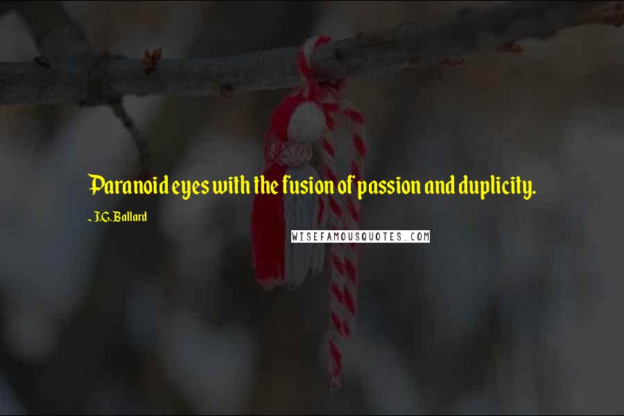 J.G. Ballard Quotes: Paranoid eyes with the fusion of passion and duplicity.