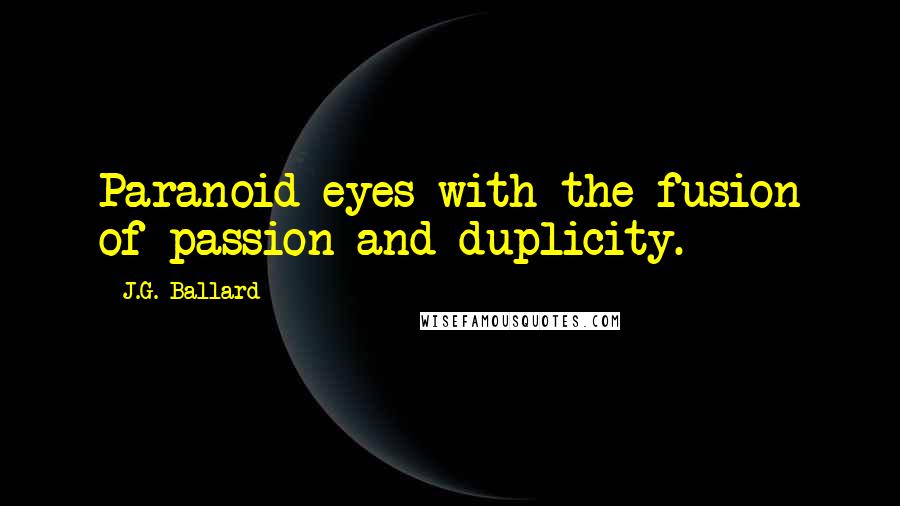 J.G. Ballard Quotes: Paranoid eyes with the fusion of passion and duplicity.