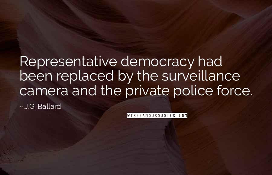 J.G. Ballard Quotes: Representative democracy had been replaced by the surveillance camera and the private police force.