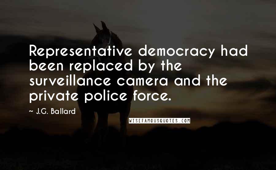 J.G. Ballard Quotes: Representative democracy had been replaced by the surveillance camera and the private police force.