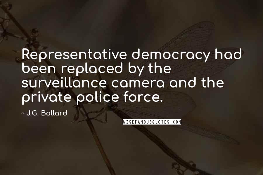 J.G. Ballard Quotes: Representative democracy had been replaced by the surveillance camera and the private police force.