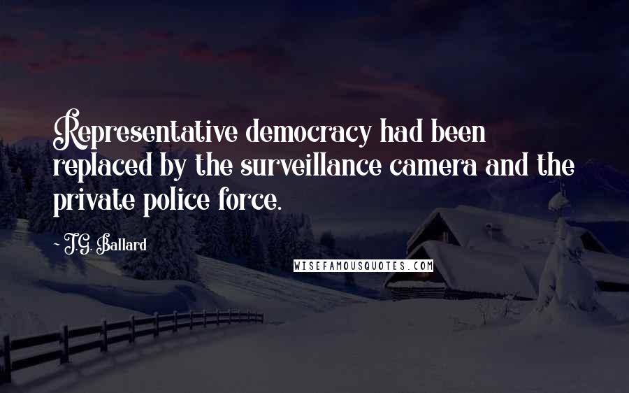 J.G. Ballard Quotes: Representative democracy had been replaced by the surveillance camera and the private police force.