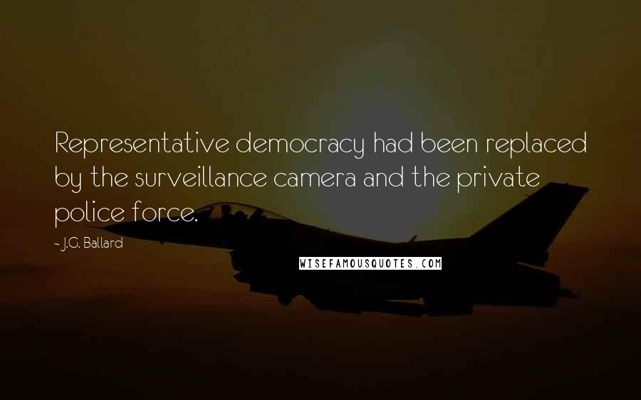 J.G. Ballard Quotes: Representative democracy had been replaced by the surveillance camera and the private police force.