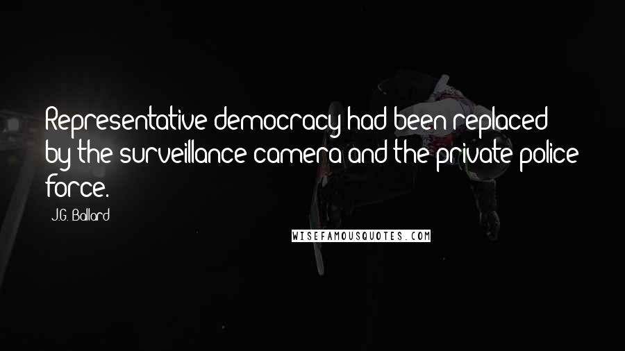 J.G. Ballard Quotes: Representative democracy had been replaced by the surveillance camera and the private police force.