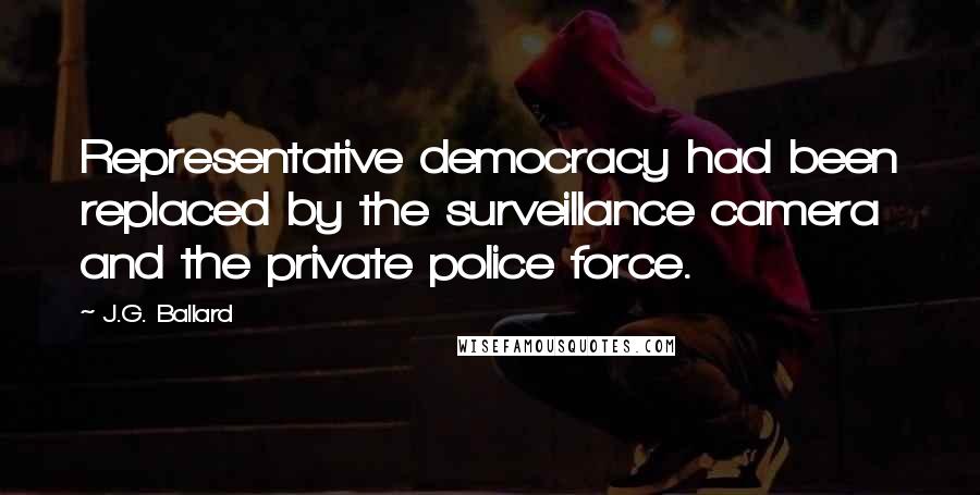 J.G. Ballard Quotes: Representative democracy had been replaced by the surveillance camera and the private police force.