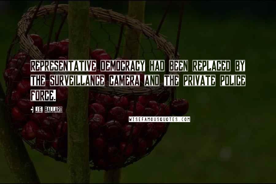 J.G. Ballard Quotes: Representative democracy had been replaced by the surveillance camera and the private police force.