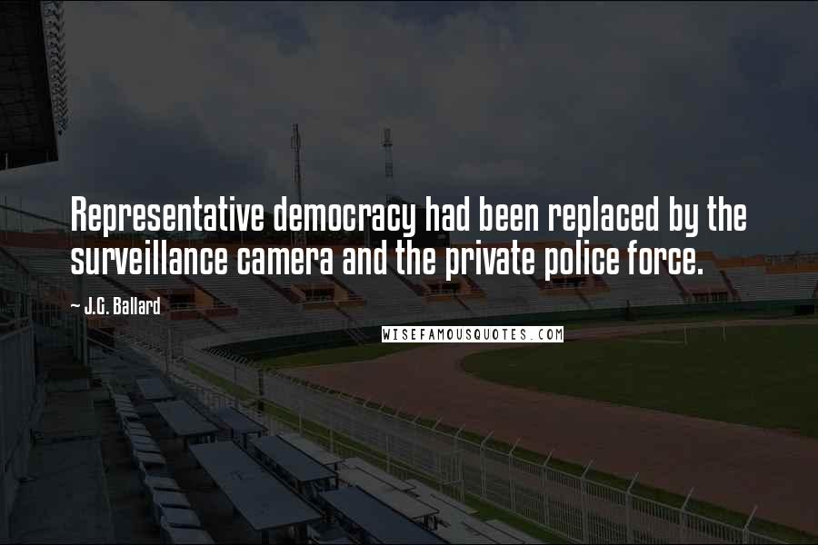 J.G. Ballard Quotes: Representative democracy had been replaced by the surveillance camera and the private police force.