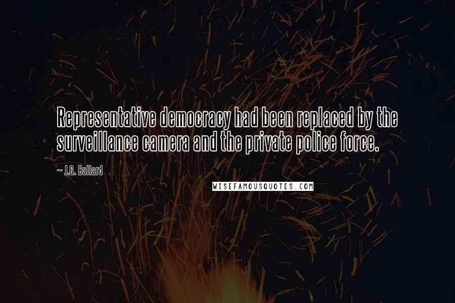 J.G. Ballard Quotes: Representative democracy had been replaced by the surveillance camera and the private police force.