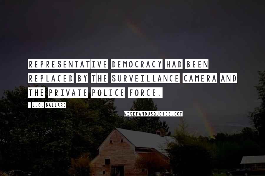 J.G. Ballard Quotes: Representative democracy had been replaced by the surveillance camera and the private police force.