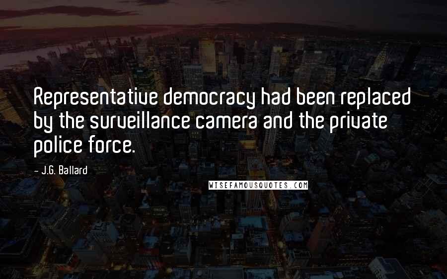 J.G. Ballard Quotes: Representative democracy had been replaced by the surveillance camera and the private police force.