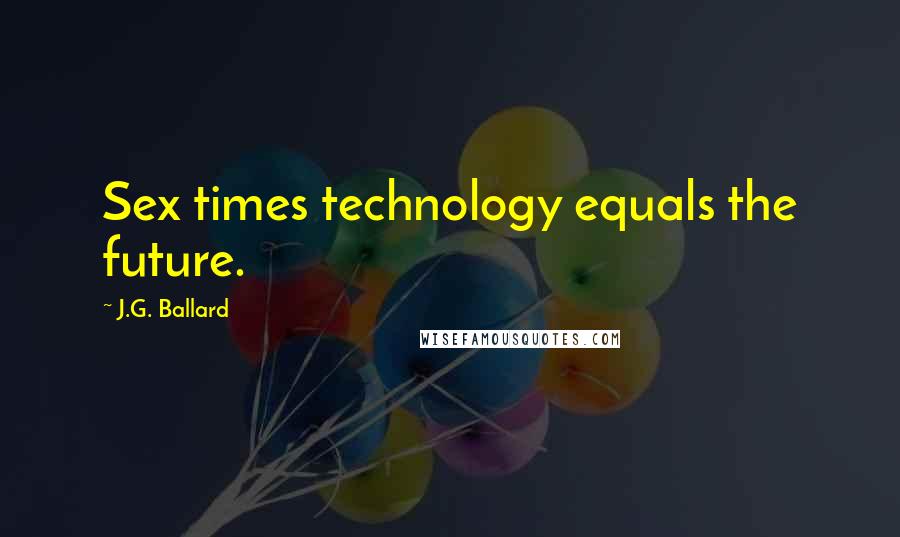 J.G. Ballard Quotes: Sex times technology equals the future.