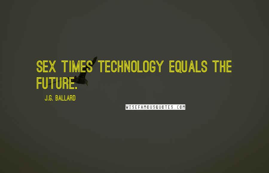 J.G. Ballard Quotes: Sex times technology equals the future.