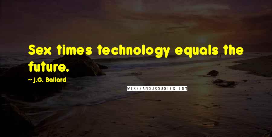 J.G. Ballard Quotes: Sex times technology equals the future.