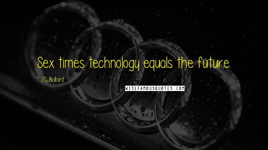 J.G. Ballard Quotes: Sex times technology equals the future.