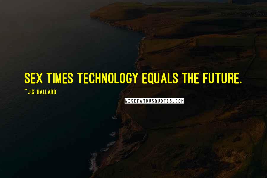 J.G. Ballard Quotes: Sex times technology equals the future.