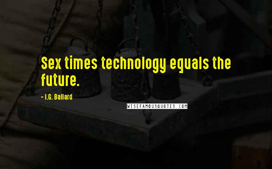 J.G. Ballard Quotes: Sex times technology equals the future.