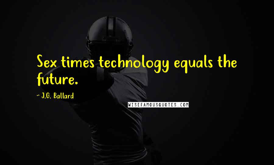 J.G. Ballard Quotes: Sex times technology equals the future.