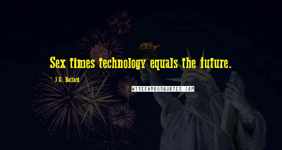 J.G. Ballard Quotes: Sex times technology equals the future.