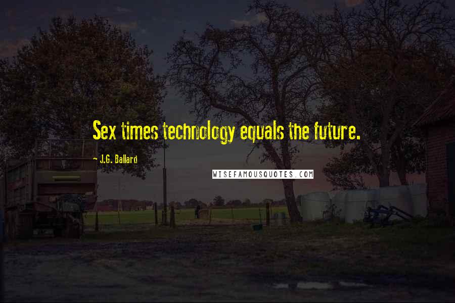 J.G. Ballard Quotes: Sex times technology equals the future.