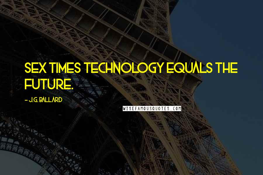J.G. Ballard Quotes: Sex times technology equals the future.