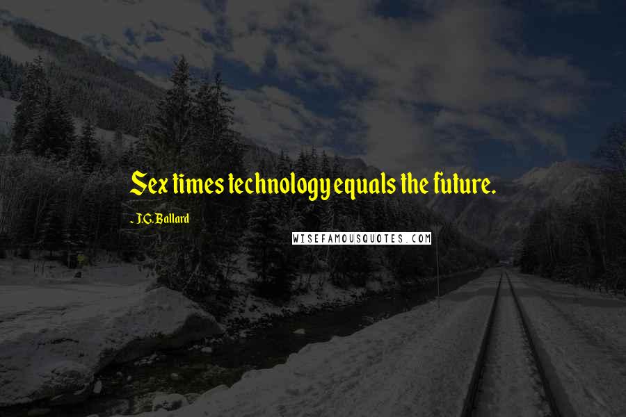 J.G. Ballard Quotes: Sex times technology equals the future.