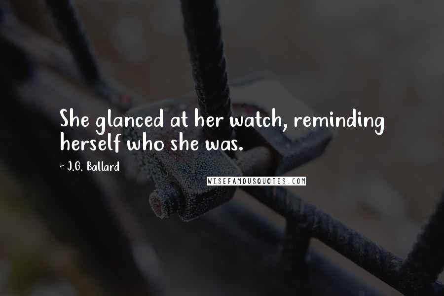 J.G. Ballard Quotes: She glanced at her watch, reminding herself who she was.