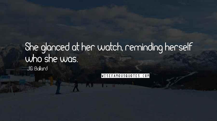 J.G. Ballard Quotes: She glanced at her watch, reminding herself who she was.