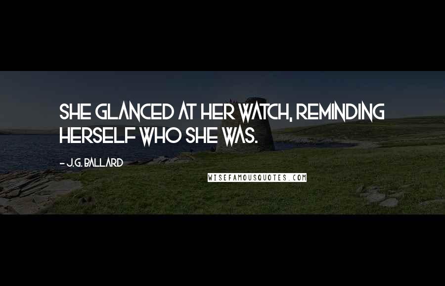 J.G. Ballard Quotes: She glanced at her watch, reminding herself who she was.